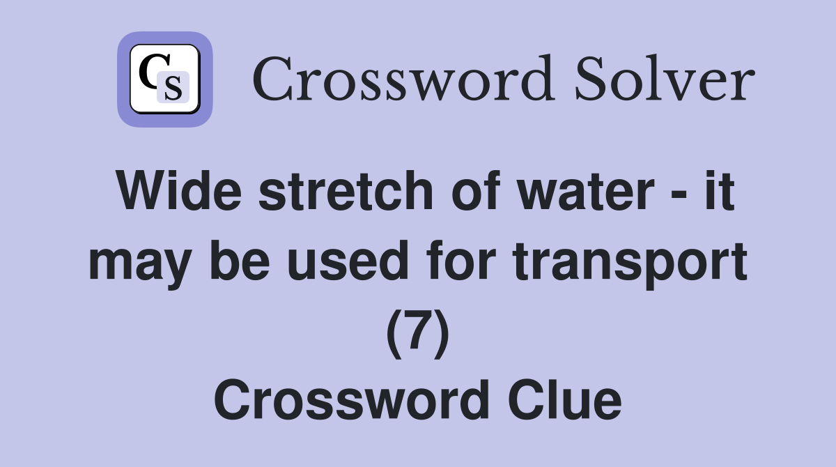 Wide stretch of water - it may be used for transport (7) Crossword Clue