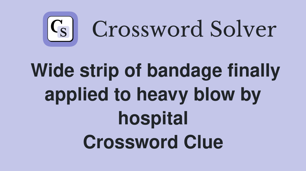 Wide strip of bandage finally applied to heavy blow by hospital Crossword Clue