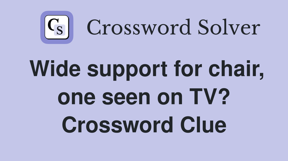 Wide support for chair, one seen on TV? Crossword Clue