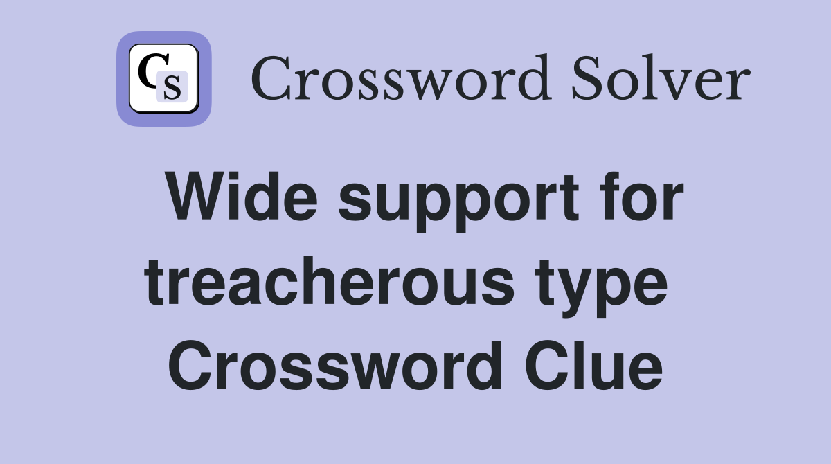 Wide support for treacherous type  Crossword Clue