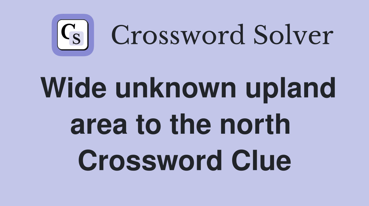 Wide unknown upland area to the north  Crossword Clue