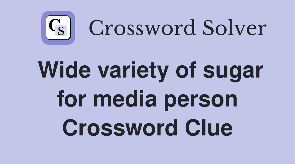 Wide variety of sugar for media person Crossword Clue