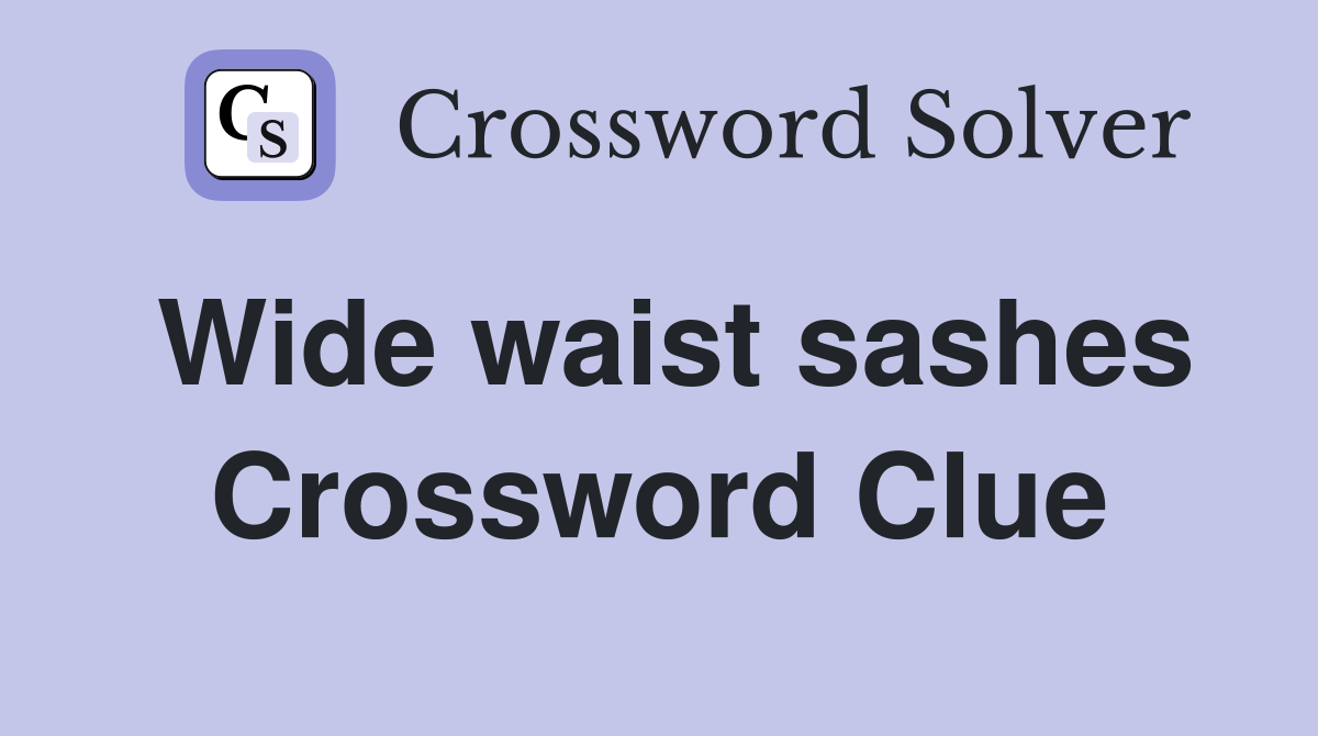 Wide waist sashes Crossword Clue