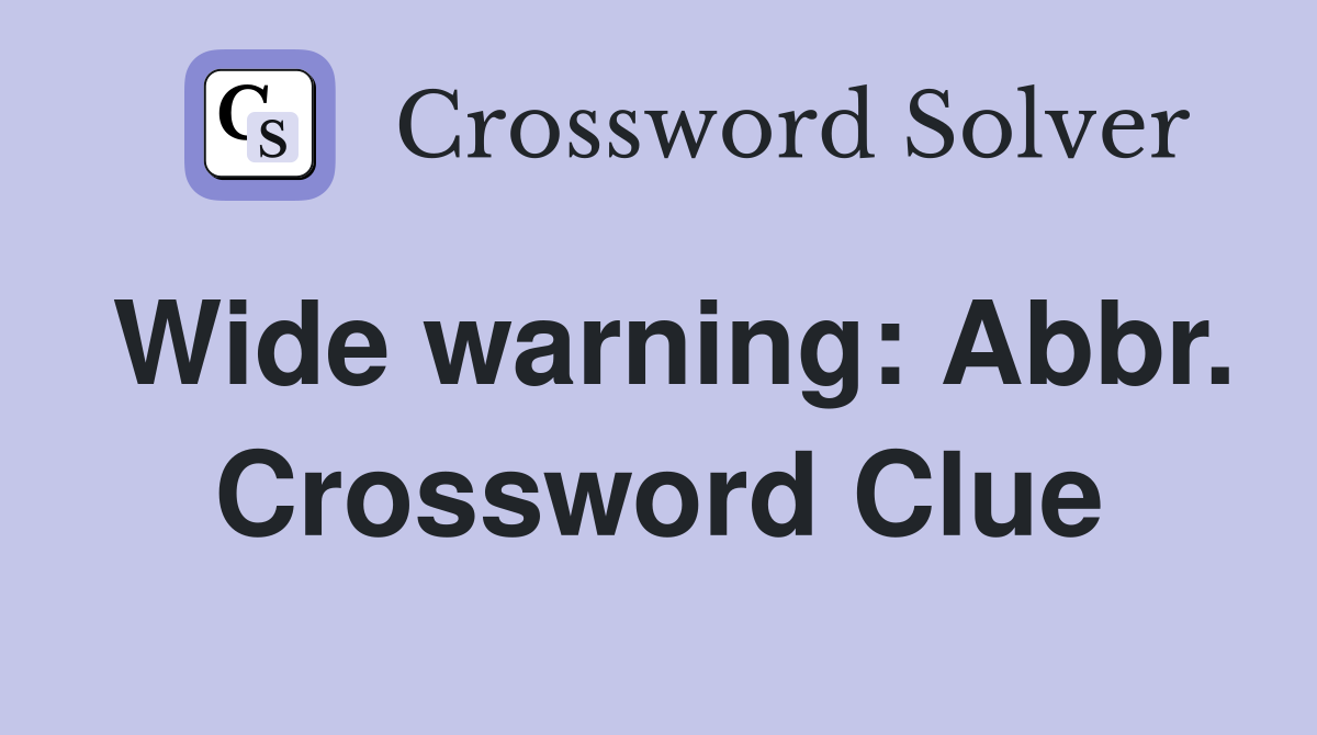 Wide warning: Abbr. Crossword Clue