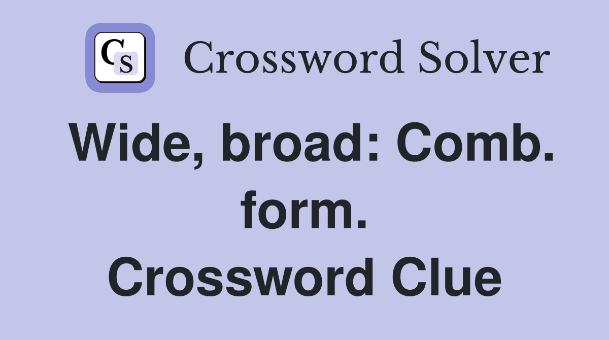 Wide, broad: Comb. form. Crossword Clue