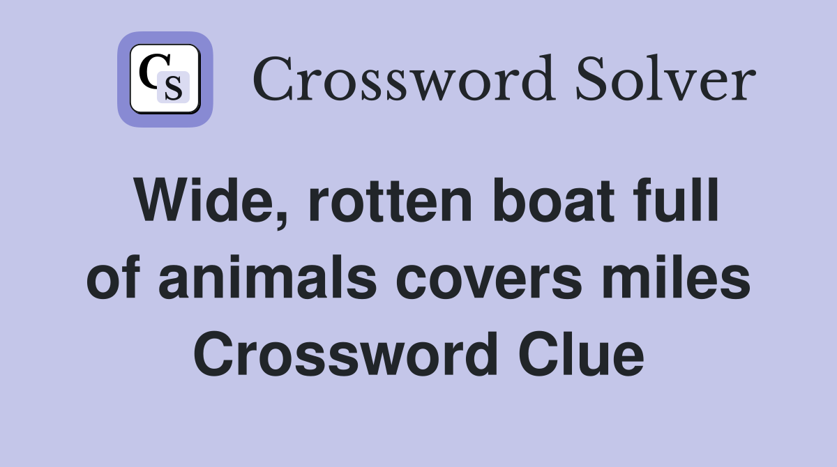 Wide, rotten boat full of animals covers miles Crossword Clue