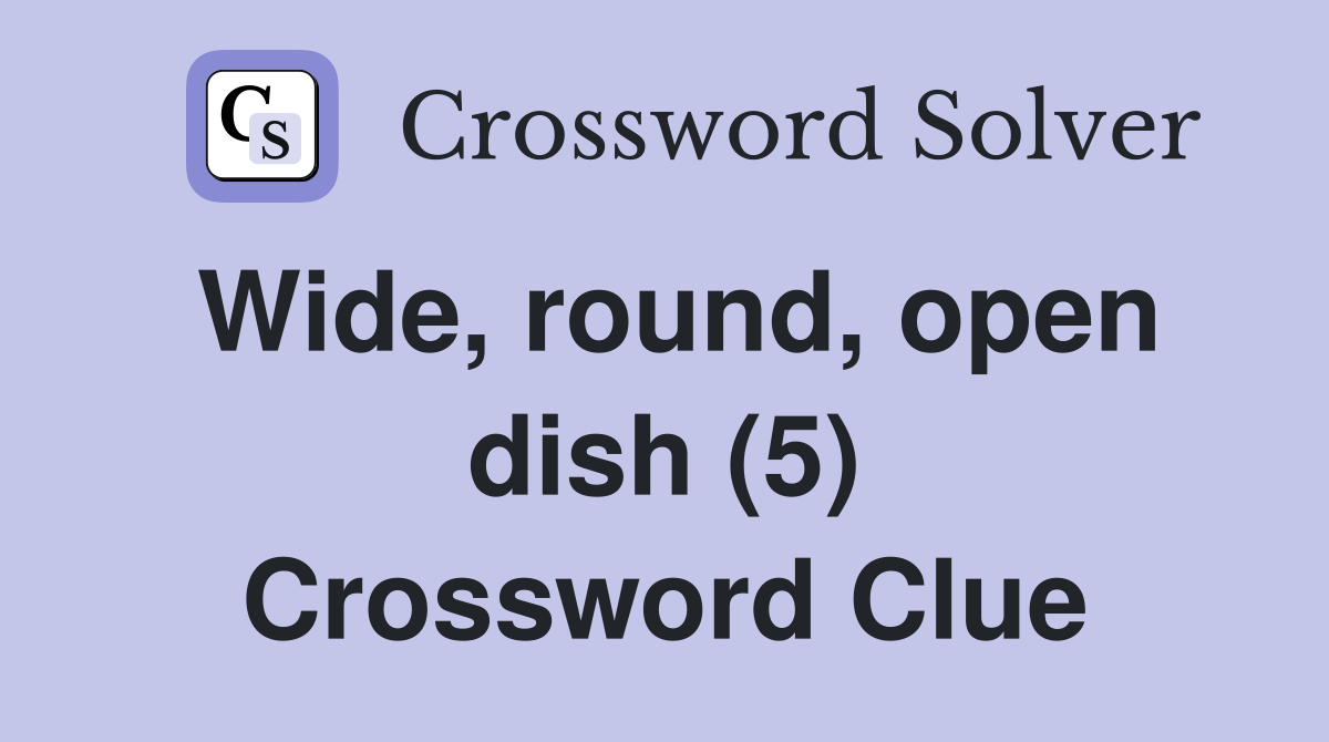 Wide, round, open dish (5) Crossword Clue