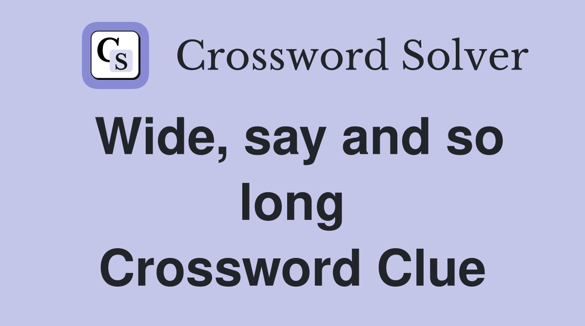 Wide, say and so long Crossword Clue