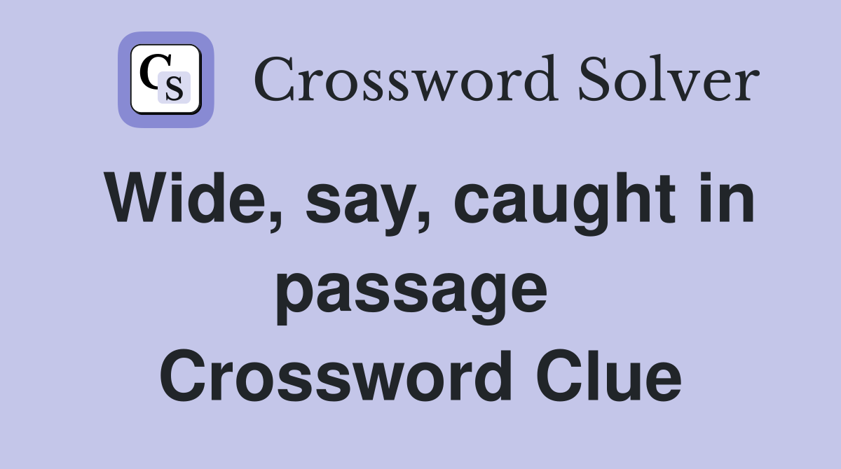Wide, say, caught in passage  Crossword Clue