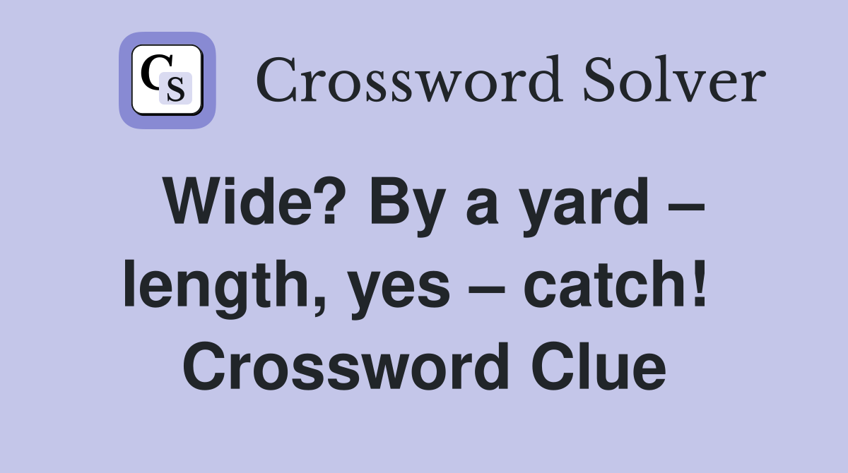Wide? By a yard – length, yes – catch!  Crossword Clue