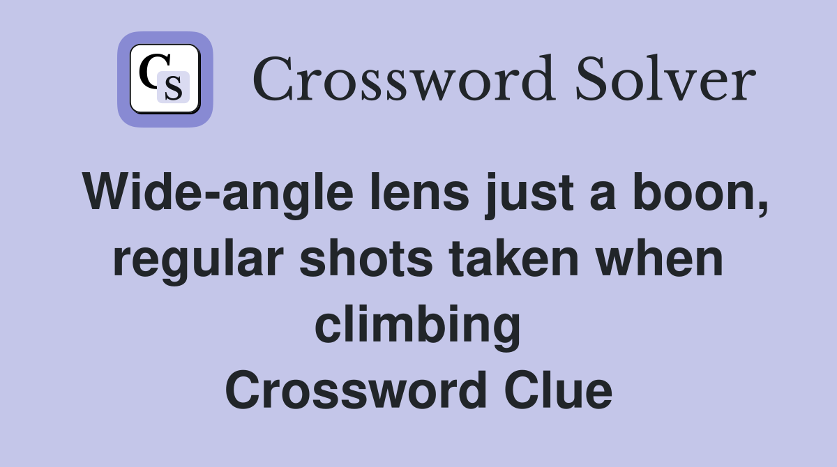 Wide-angle lens just a boon, regular shots taken when climbing Crossword Clue