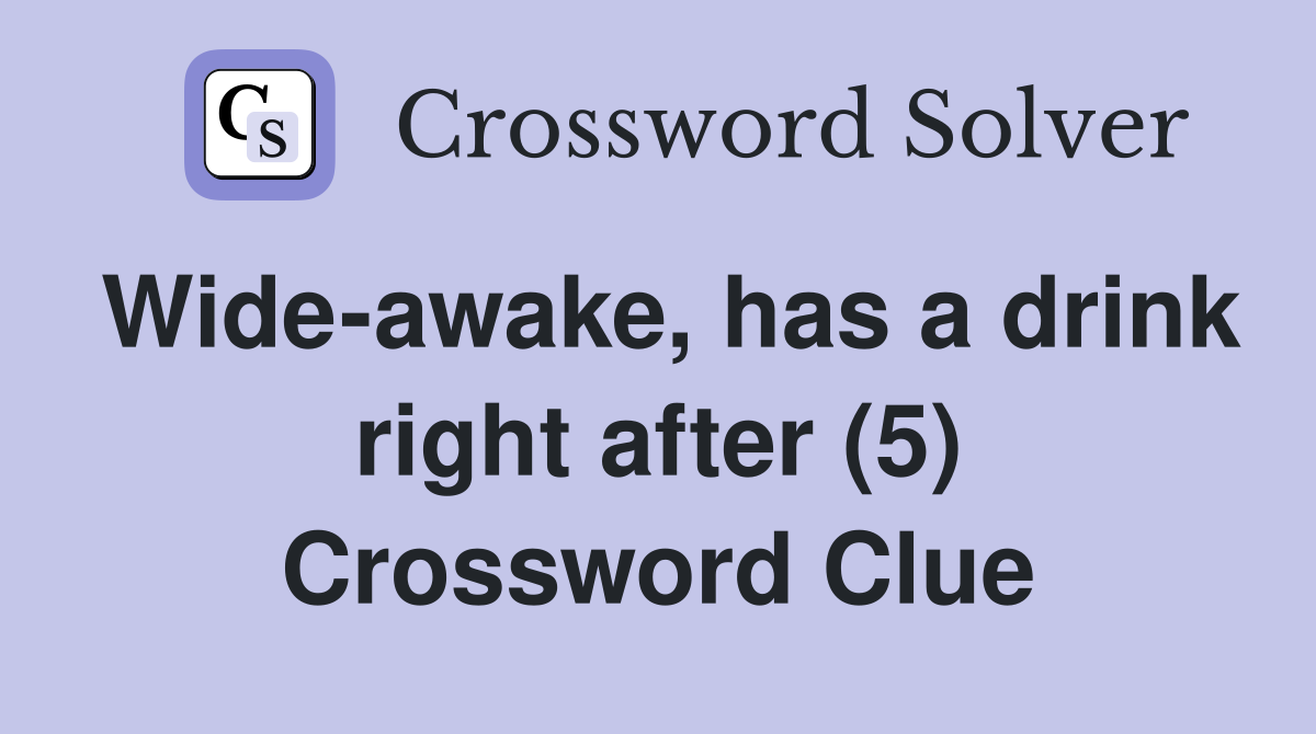 Wide-awake, has a drink right after (5) Crossword Clue