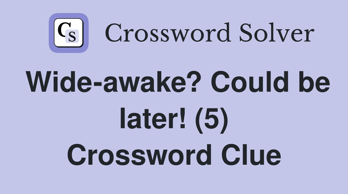 Wide-awake? Could be later! (5) Crossword Clue
