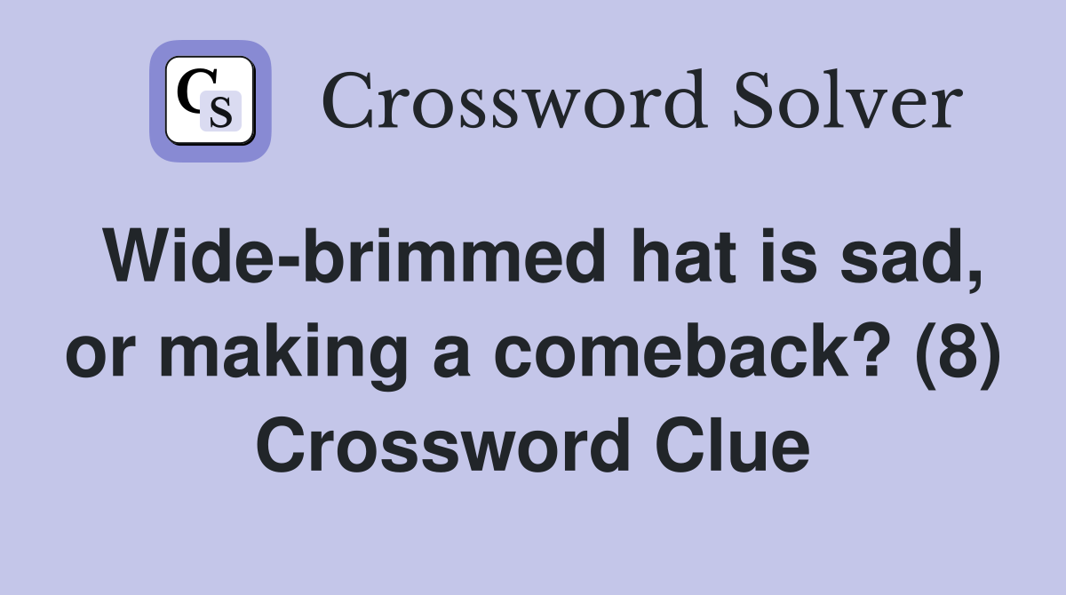 Wide-brimmed hat is sad, or making a comeback? (8) Crossword Clue