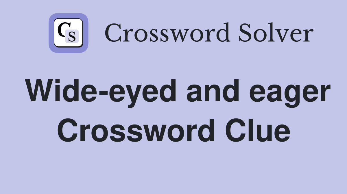 Wide-eyed and eager Crossword Clue