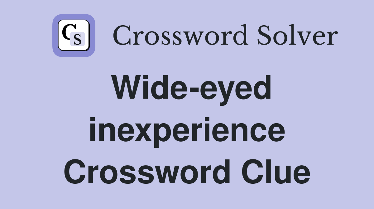 Wide-eyed inexperience Crossword Clue