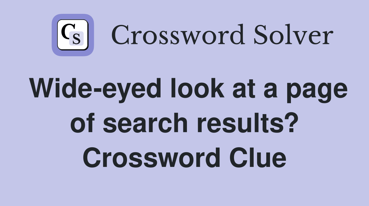 Wide-eyed look at a page of search results? Crossword Clue