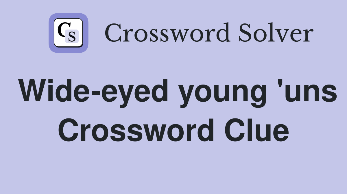 Wide-eyed young 'uns Crossword Clue