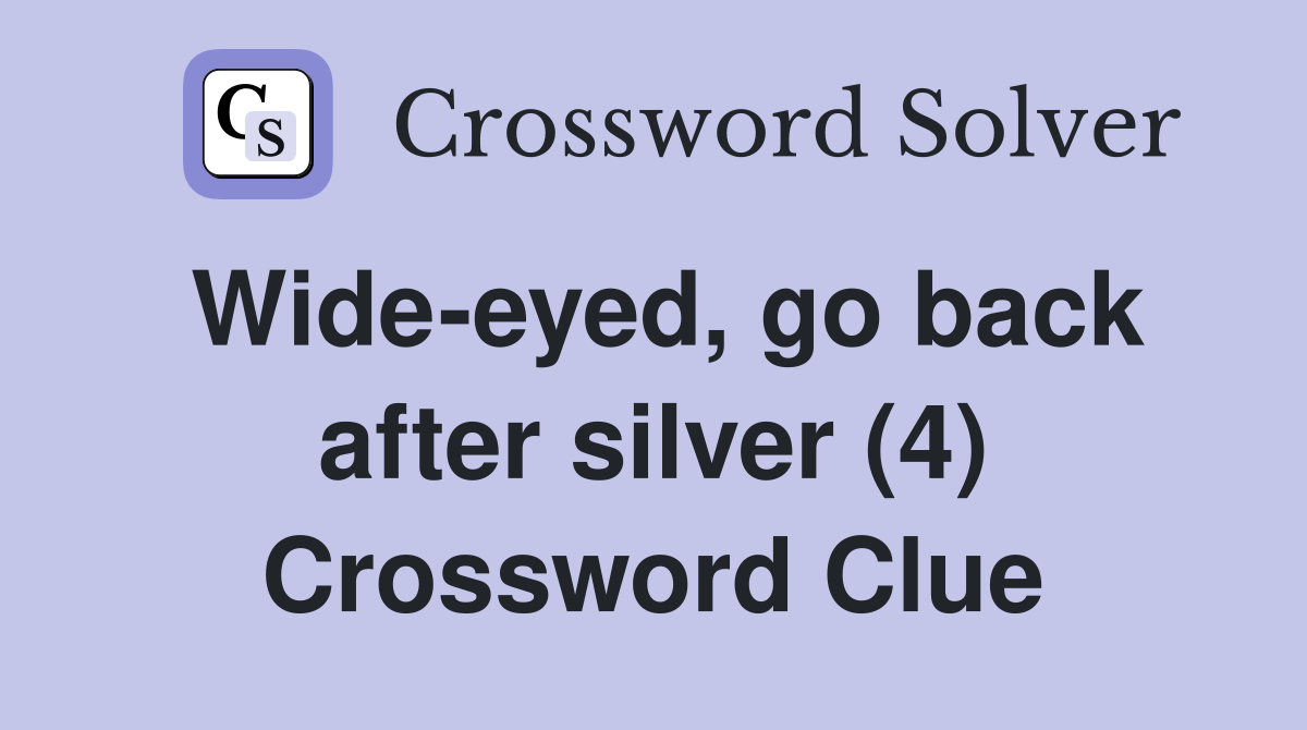 Wide-eyed, go back after silver (4) Crossword Clue