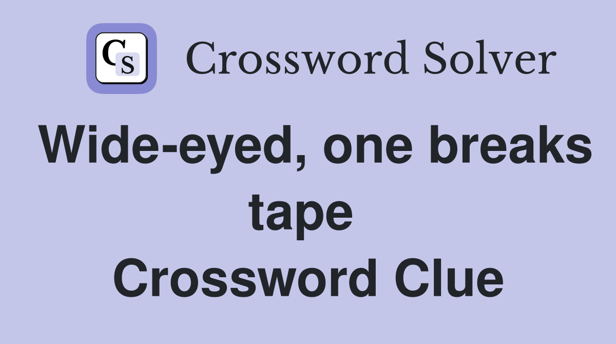 Wide-eyed, one breaks tape  Crossword Clue