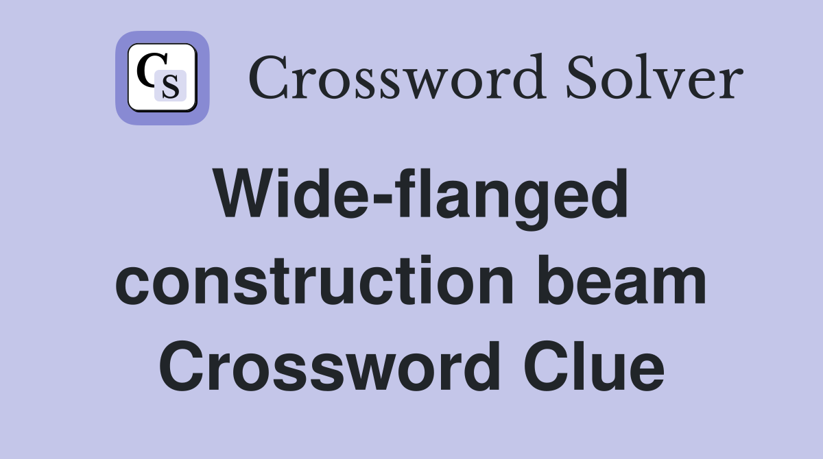 Wide-flanged construction beam Crossword Clue