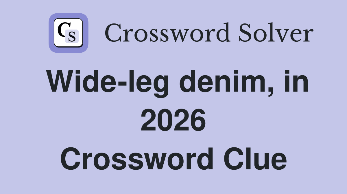 Wide-leg denim, in 2026 Crossword Clue