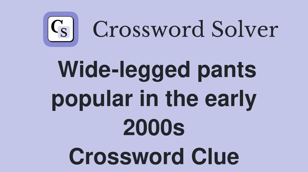 Wide-legged pants popular in the early 2000s Crossword Clue