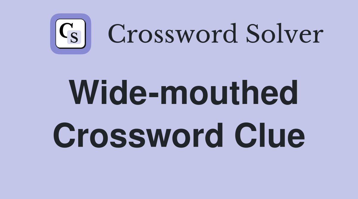 Wide mouthed Crossword Clue Answers Crossword Solver