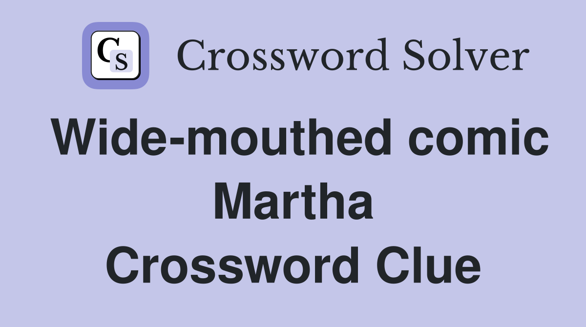 Wide-mouthed comic Martha Crossword Clue