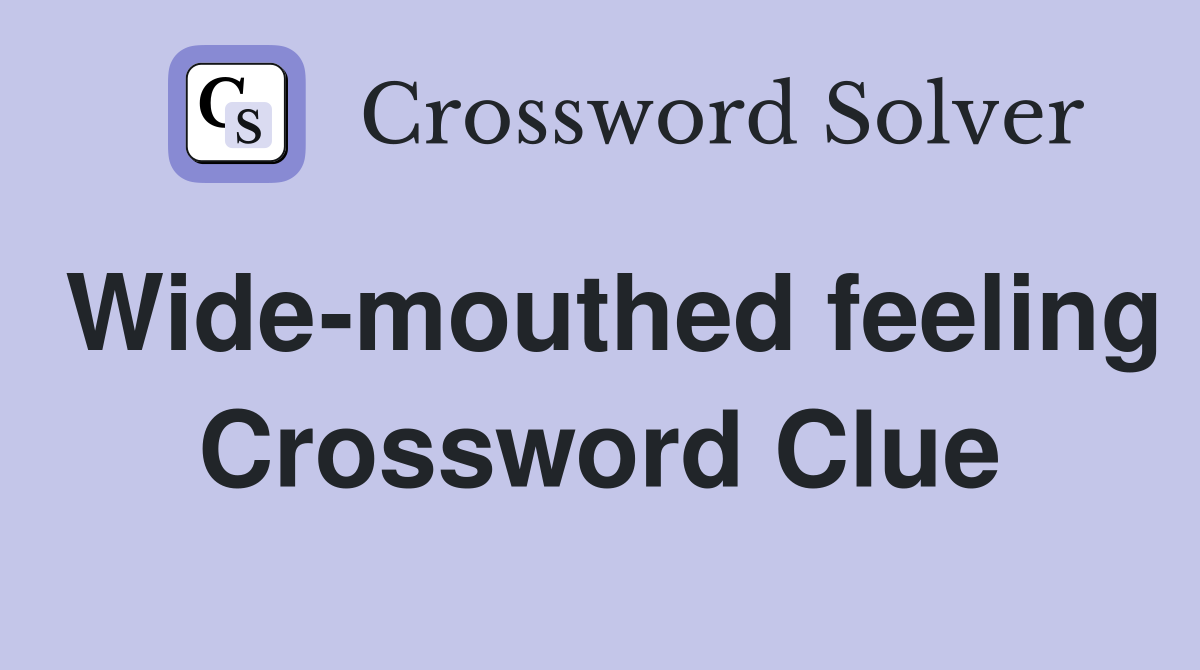 Wide-mouthed feeling Crossword Clue
