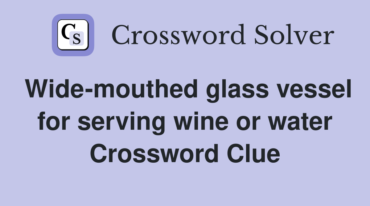 Wide-mouthed glass vessel for serving wine or water Crossword Clue