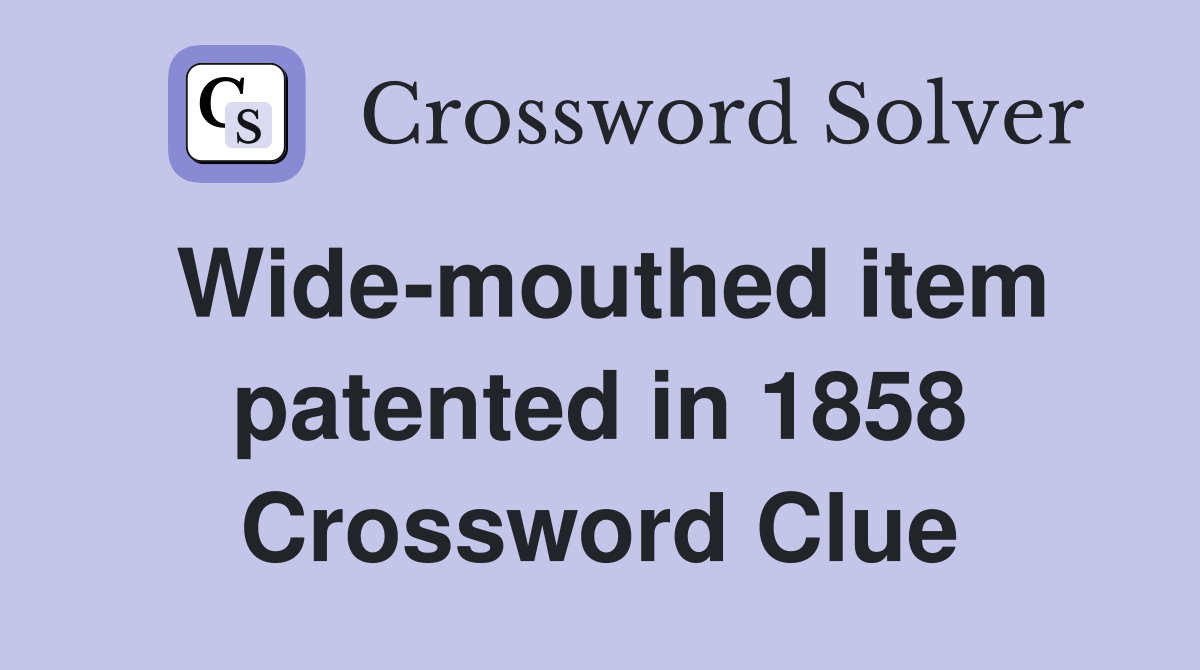 Wide-mouthed item patented in 1858 Crossword Clue