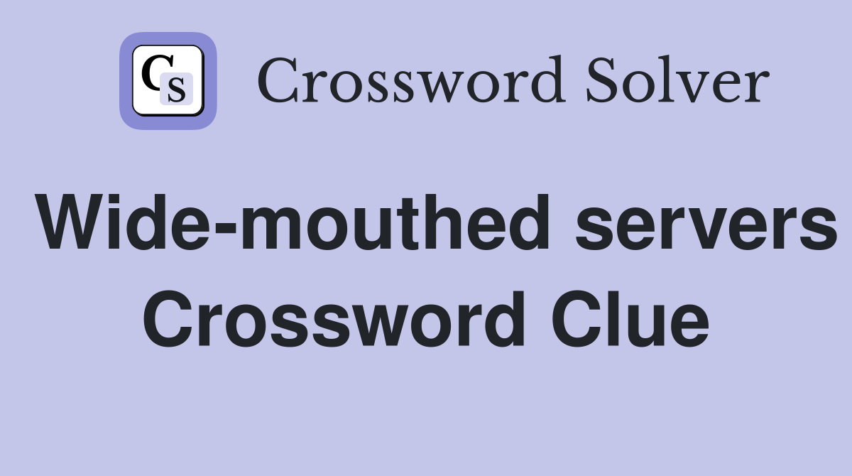 Wide-mouthed servers Crossword Clue