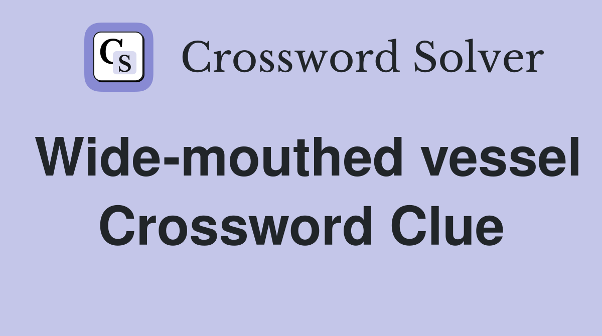 Wide-mouthed vessel Crossword Clue