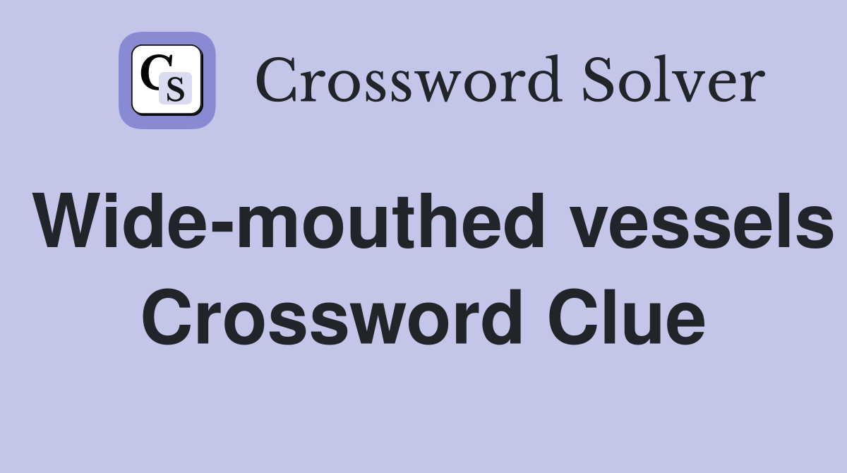 Wide-mouthed vessels Crossword Clue