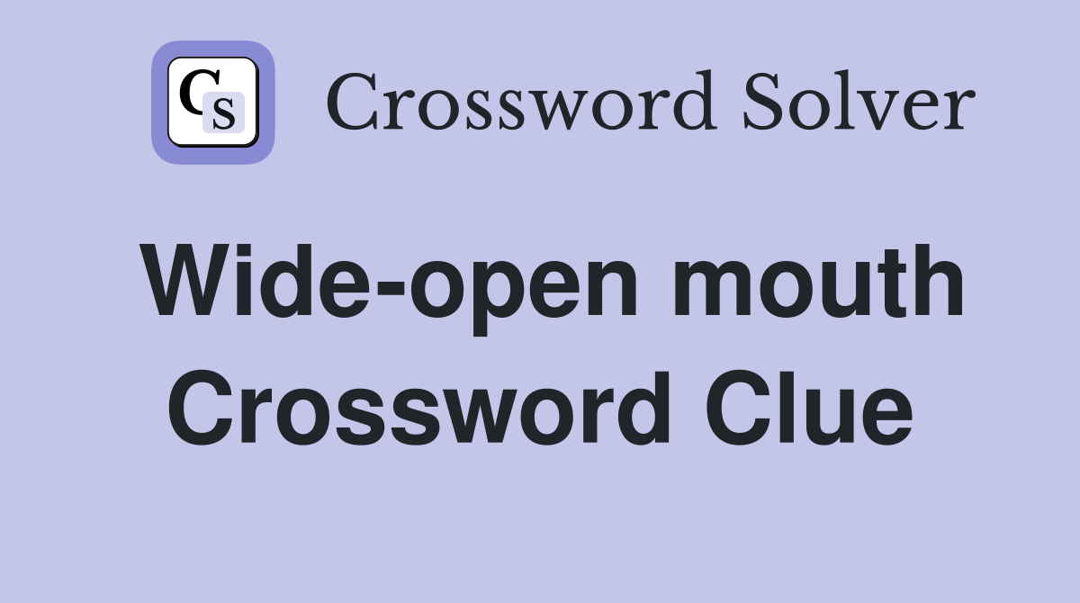 Wide-open mouth Crossword Clue