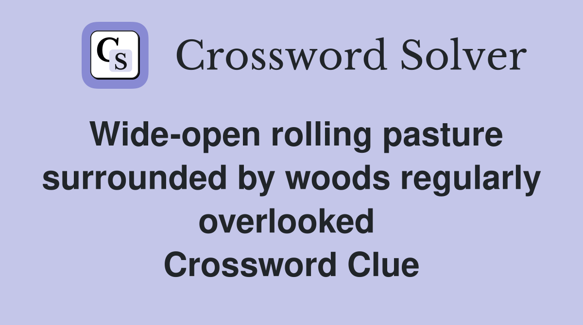 Wide-open rolling pasture surrounded by woods regularly overlooked  Crossword Clue