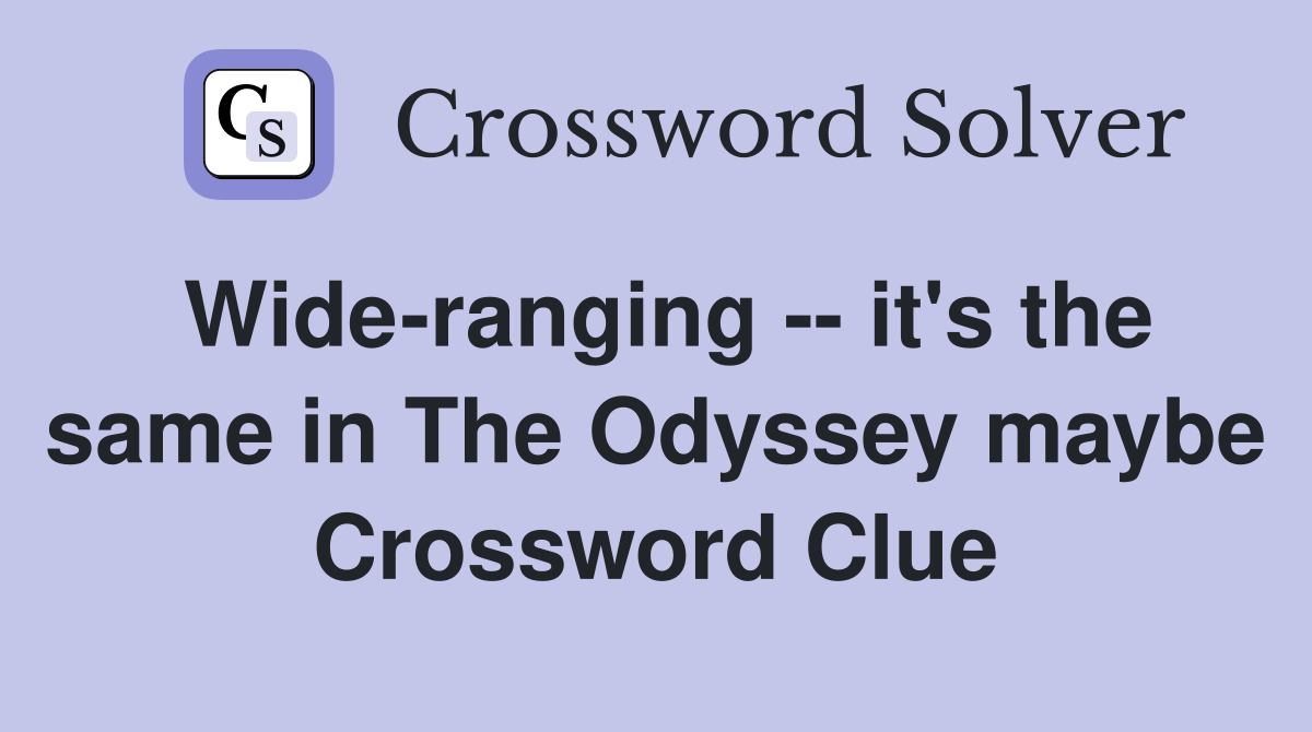 Wide-ranging -- it's the same in The Odyssey maybe Crossword Clue
