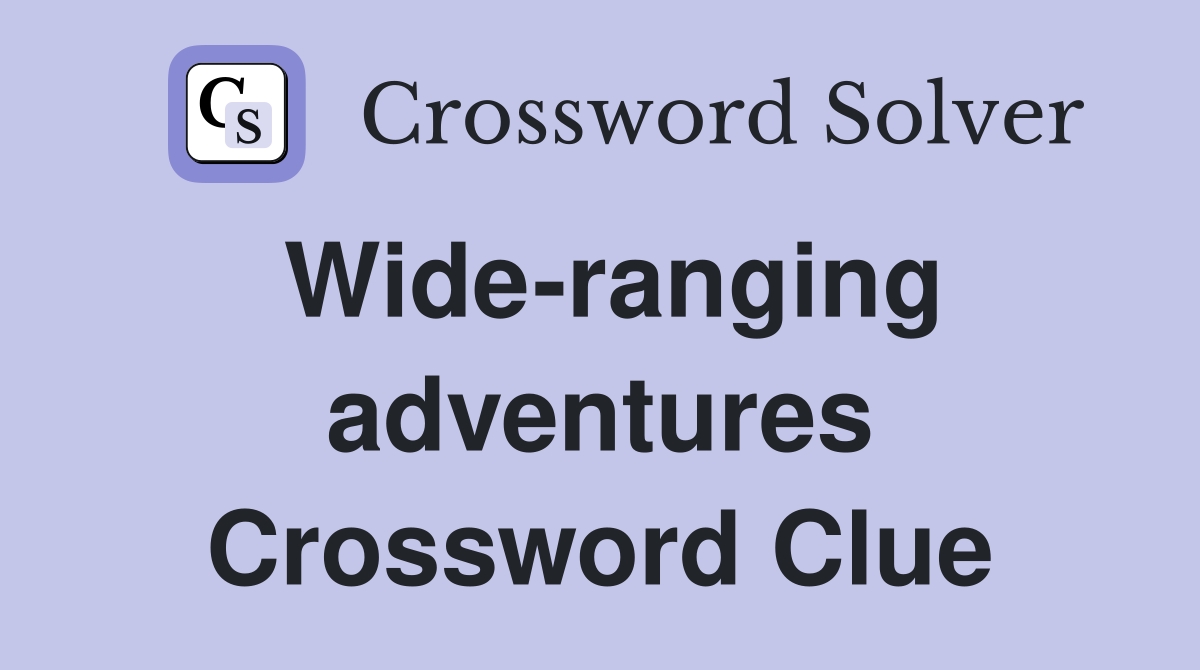 Wide-ranging adventures Crossword Clue