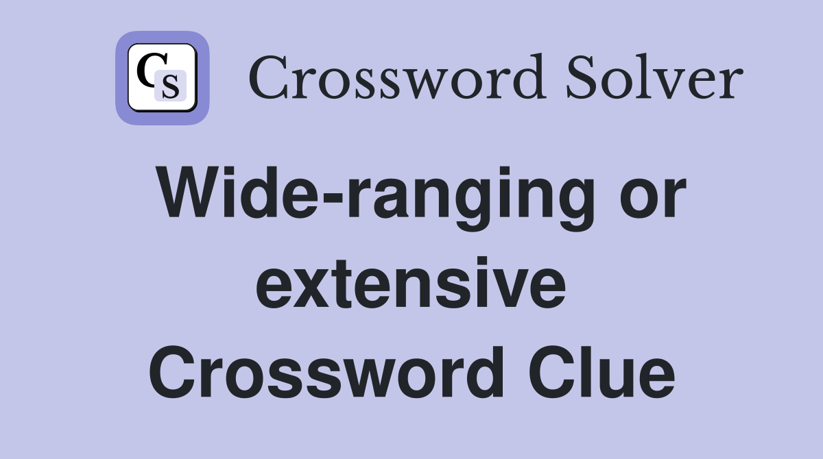 Wide-ranging or extensive Crossword Clue