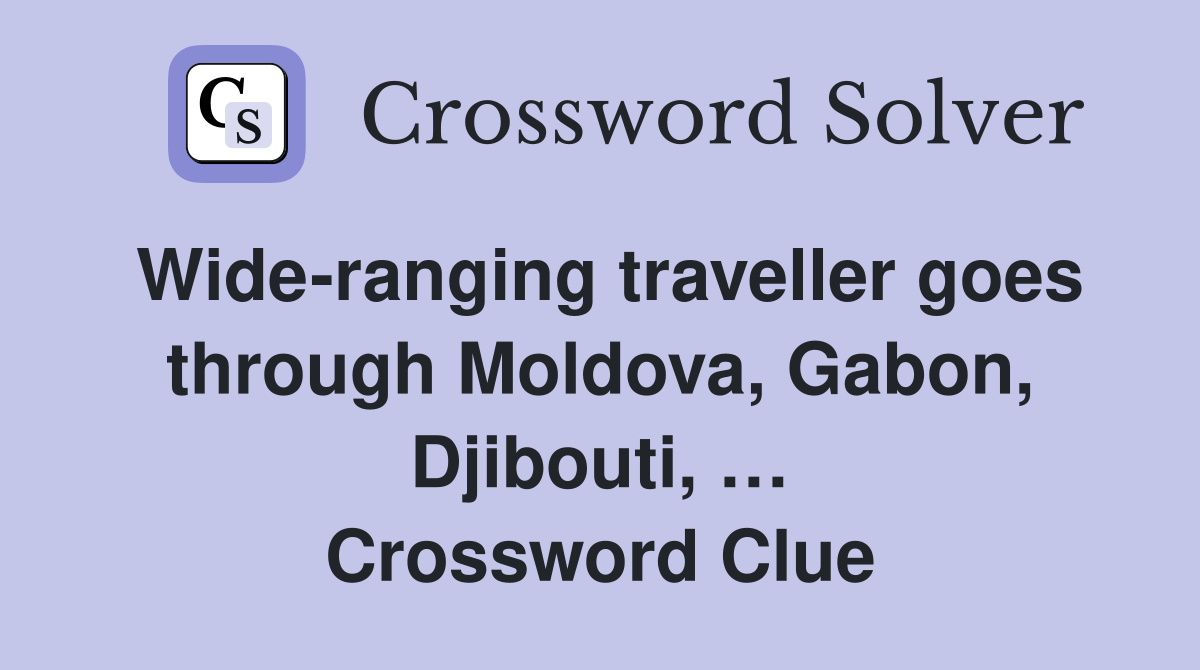 Wide-ranging traveller goes through Moldova, Gabon, Djibouti, … Crossword Clue