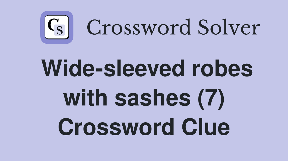 Wide-sleeved robes with sashes (7) Crossword Clue