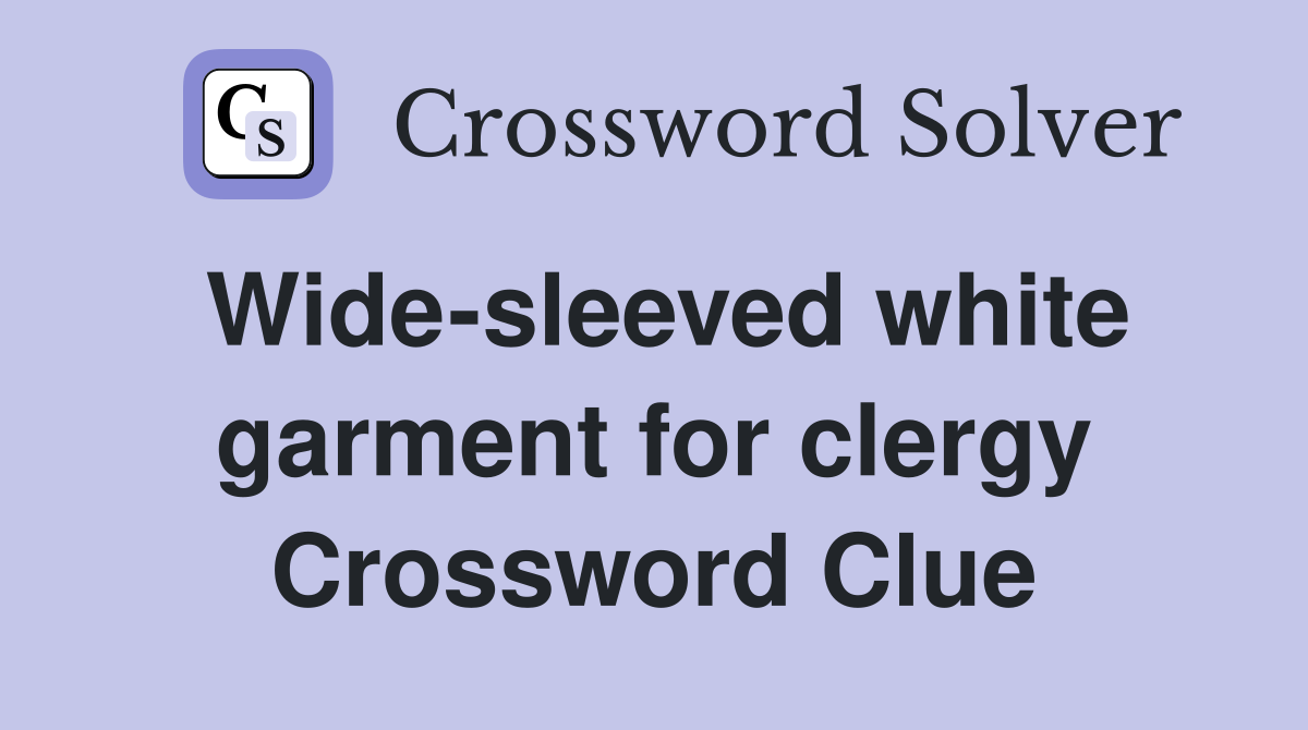 Wide-sleeved white garment for clergy Crossword Clue