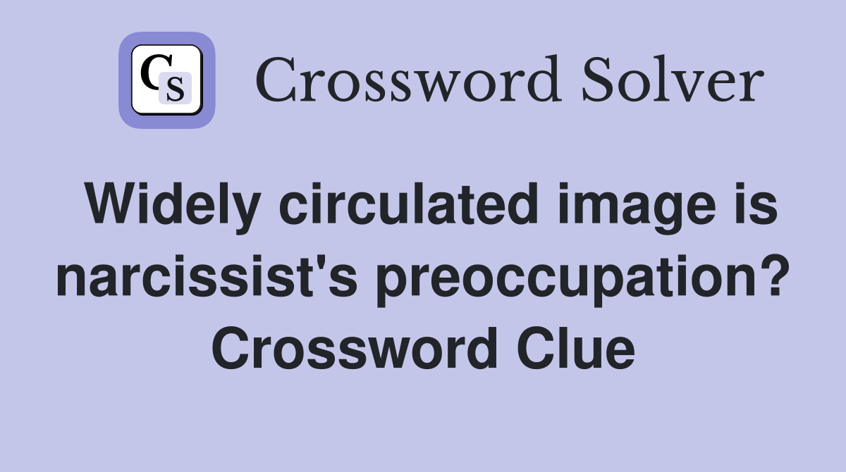 Widely circulated image is narcissist's preoccupation? Crossword Clue