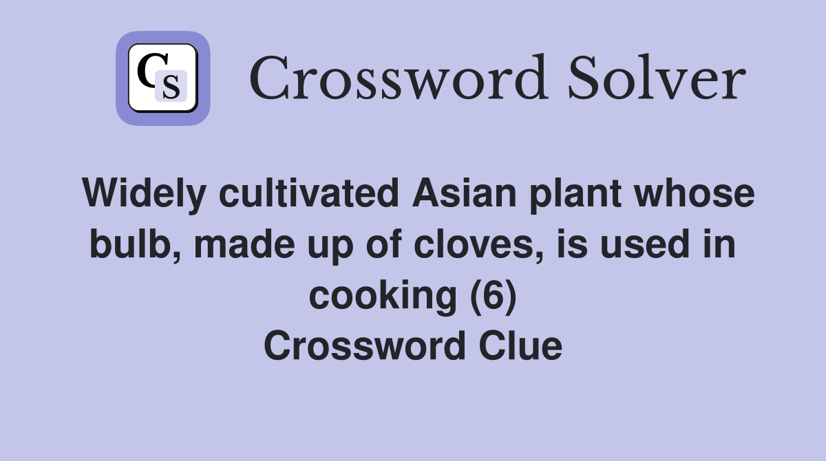 Widely cultivated Asian plant whose bulb, made up of cloves, is used in cooking (6) Crossword Clue