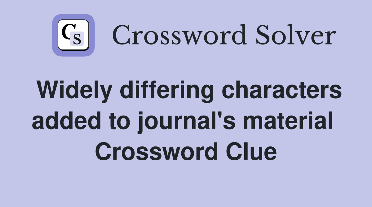 Widely differing characters added to journal's material  Crossword Clue