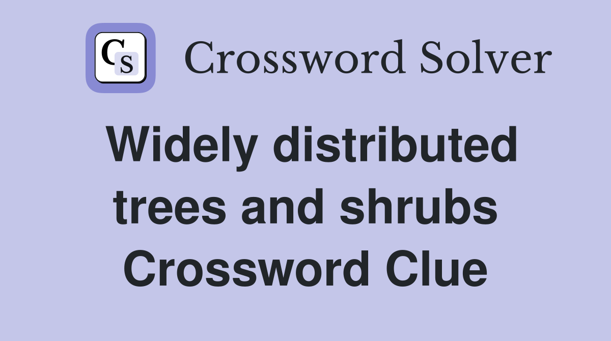 Widely distributed trees and shrubs Crossword Clue