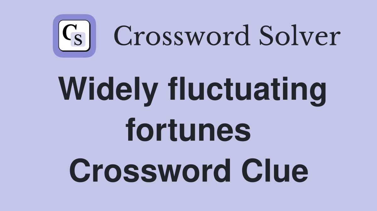 Widely fluctuating fortunes Crossword Clue