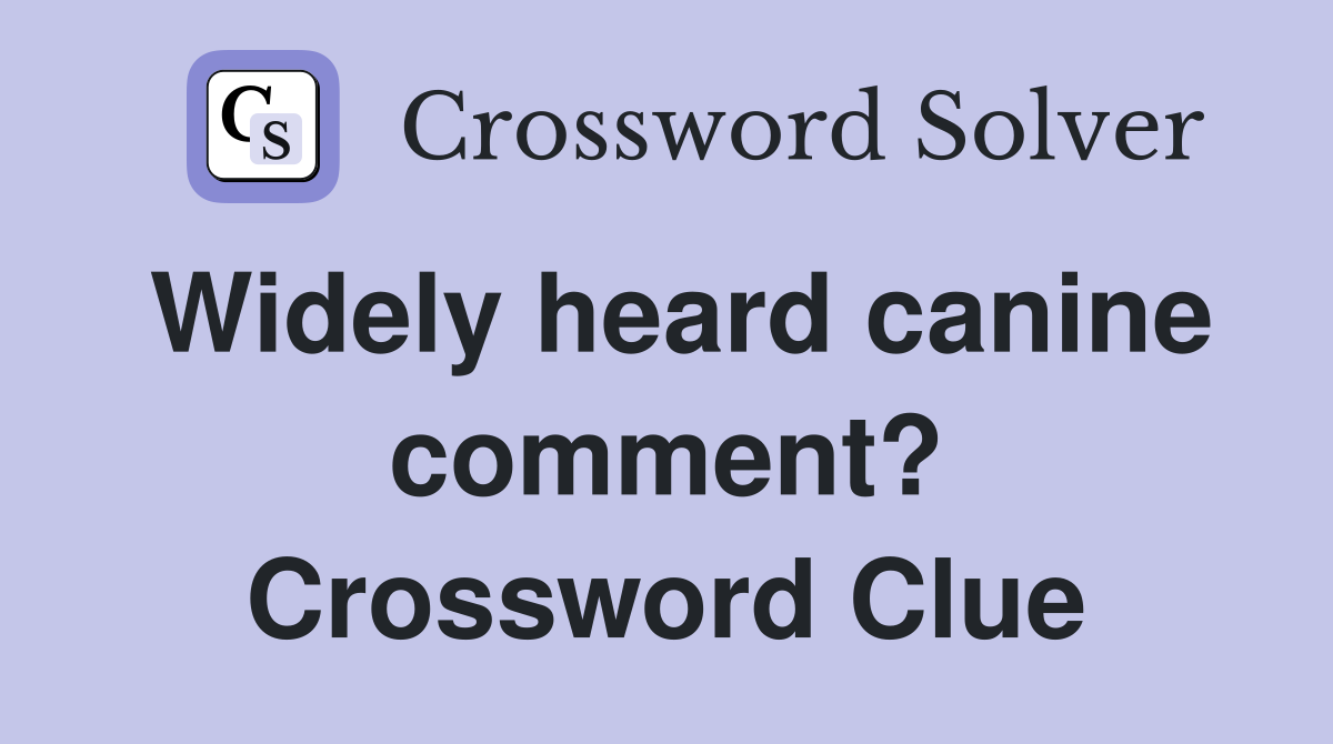 Widely heard canine comment? Crossword Clue