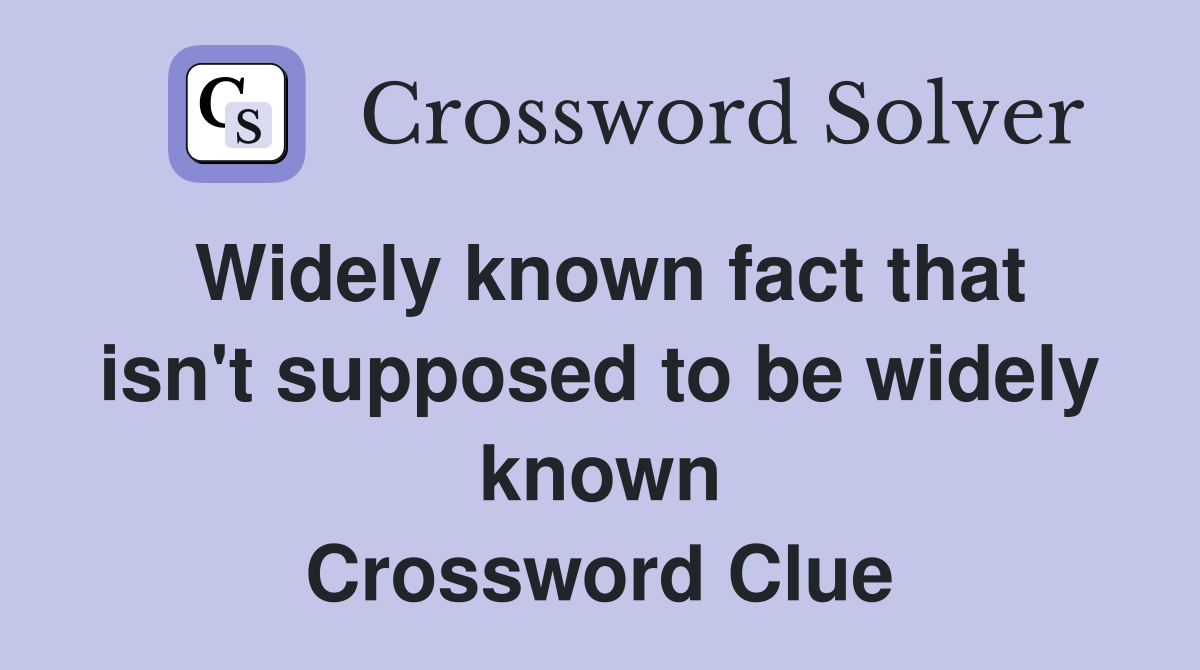 Widely known fact that isn't supposed to be widely known Crossword Clue
